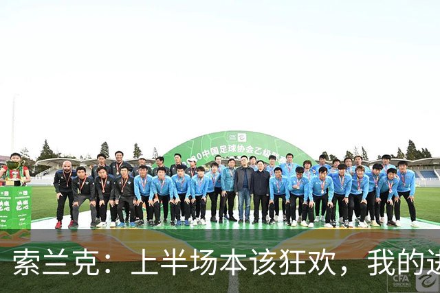 索兰克：上半场本该狂欢，我的进球像空中飞人！