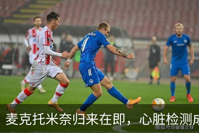 麦克托米奈归来在即，心脏检测成为比赛通行证！